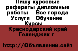 Пишу курсовые рефераты дипломные работы  - Все города Услуги » Обучение. Курсы   . Краснодарский край,Геленджик г.